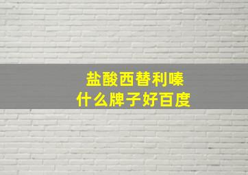 盐酸西替利嗪什么牌子好百度