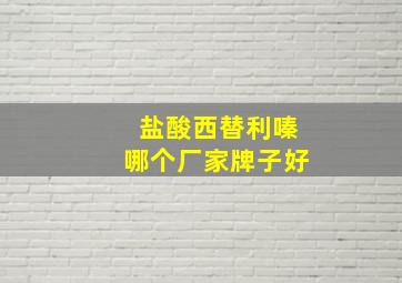 盐酸西替利嗪哪个厂家牌子好