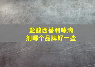 盐酸西替利嗪滴剂哪个品牌好一些