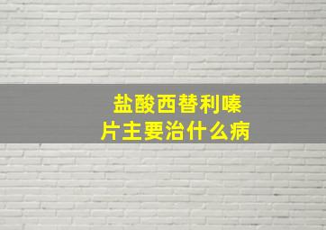 盐酸西替利嗪片主要治什么病