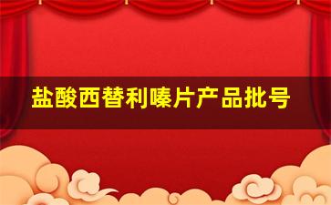 盐酸西替利嗪片产品批号