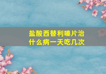 盐酸西替利嗪片治什么病一天吃几次