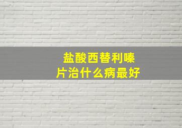 盐酸西替利嗪片治什么病最好