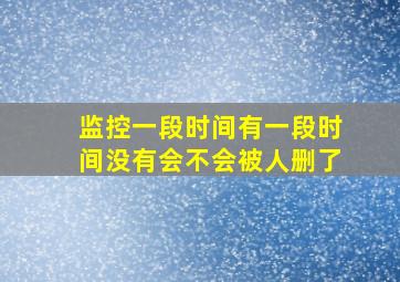 监控一段时间有一段时间没有会不会被人删了