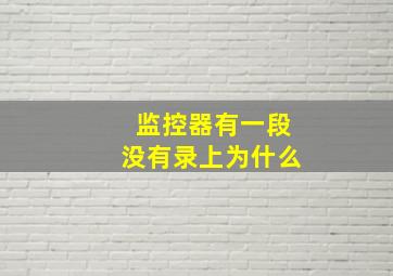 监控器有一段没有录上为什么