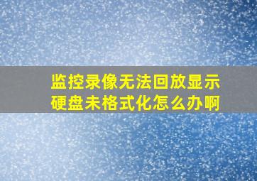 监控录像无法回放显示硬盘未格式化怎么办啊