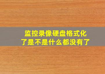 监控录像硬盘格式化了是不是什么都没有了