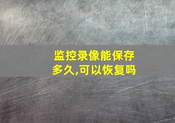 监控录像能保存多久,可以恢复吗