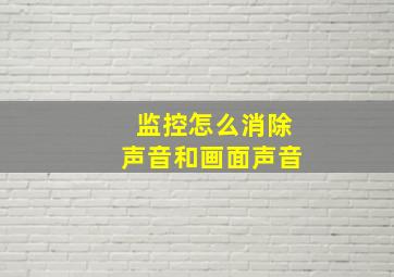 监控怎么消除声音和画面声音