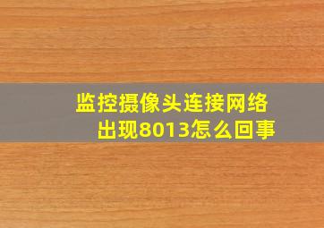 监控摄像头连接网络出现8013怎么回事