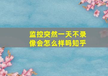 监控突然一天不录像会怎么样吗知乎