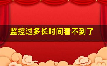 监控过多长时间看不到了