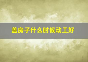 盖房子什么时候动工好