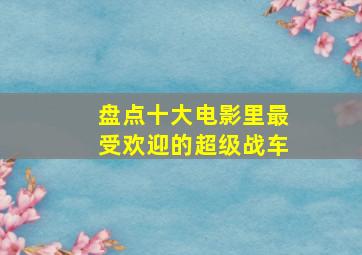 盘点十大电影里最受欢迎的超级战车