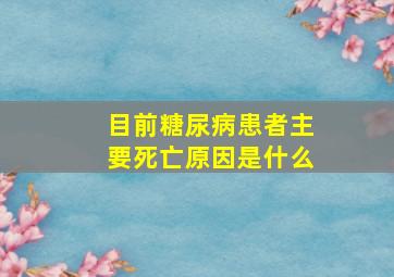 目前糖尿病患者主要死亡原因是什么