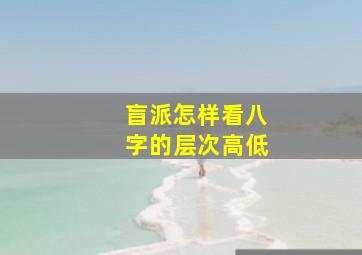 盲派怎样看八字的层次高低