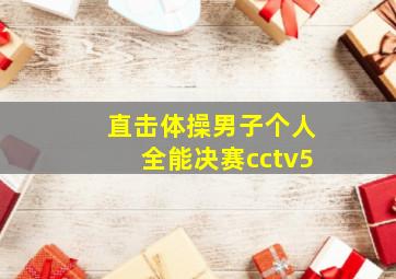 直击体操男子个人全能决赛cctv5