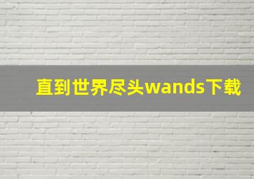 直到世界尽头wands下载