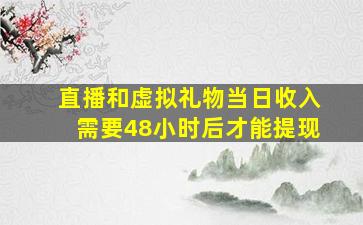 直播和虚拟礼物当日收入需要48小时后才能提现