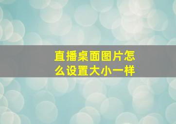 直播桌面图片怎么设置大小一样