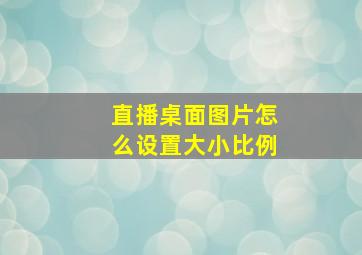 直播桌面图片怎么设置大小比例