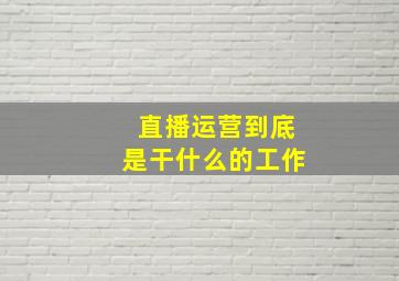 直播运营到底是干什么的工作