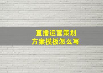 直播运营策划方案模板怎么写