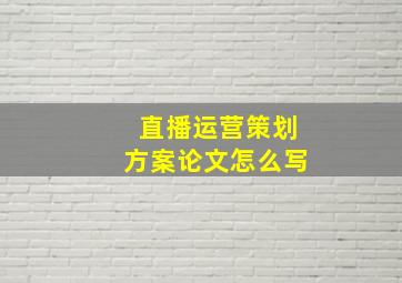 直播运营策划方案论文怎么写