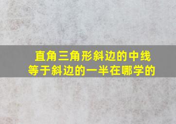 直角三角形斜边的中线等于斜边的一半在哪学的