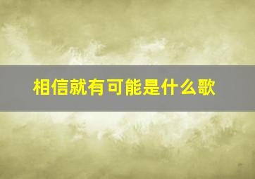 相信就有可能是什么歌