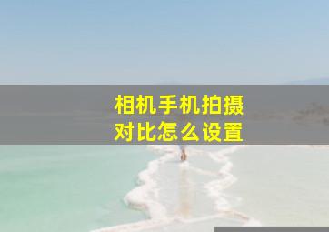 相机手机拍摄对比怎么设置