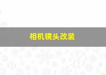 相机镜头改装