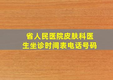 省人民医院皮肤科医生坐诊时间表电话号码