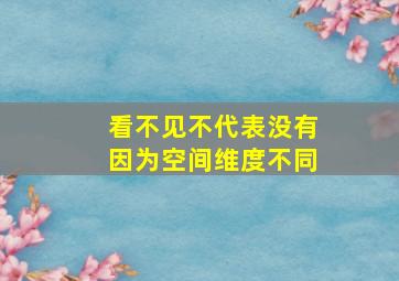 看不见不代表没有因为空间维度不同