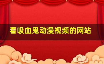 看吸血鬼动漫视频的网站