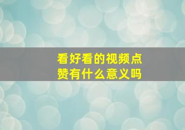 看好看的视频点赞有什么意义吗