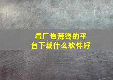 看广告赚钱的平台下载什么软件好