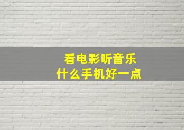 看电影听音乐什么手机好一点