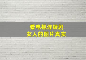 看电视连续剧女人的图片真实