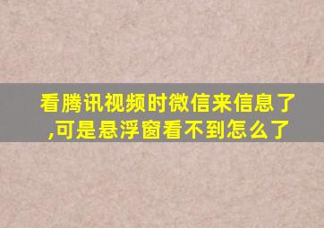 看腾讯视频时微信来信息了,可是悬浮窗看不到怎么了