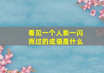 看见一个人影一闪而过的成语是什么