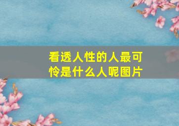 看透人性的人最可怜是什么人呢图片