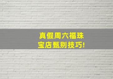 真假周六福珠宝店甄别技巧!