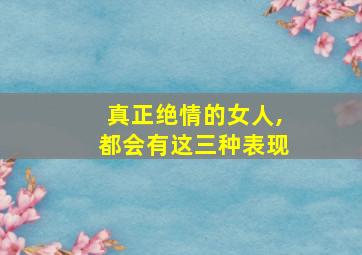 真正绝情的女人,都会有这三种表现