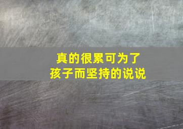 真的很累可为了孩子而坚持的说说