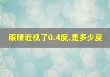 眼睛近视了0.4度,是多少度