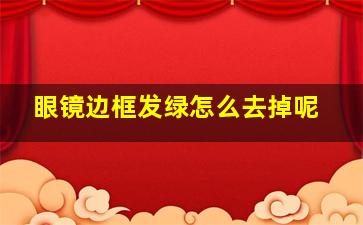 眼镜边框发绿怎么去掉呢