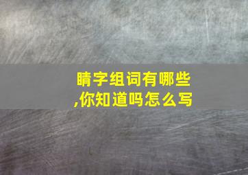 睛字组词有哪些,你知道吗怎么写