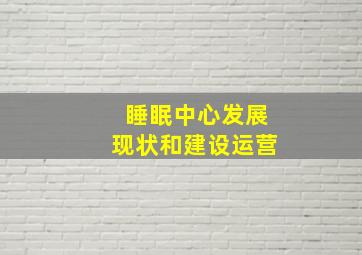 睡眠中心发展现状和建设运营