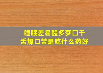 睡眠差易醒多梦口干舌燥口苦是吃什么药好